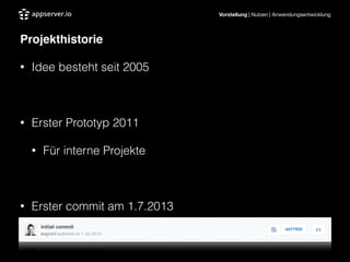 Vorstellung | Nutzen | Anwendungsentwicklung
Projekthistorie"
• Idee besteht seit 2005
!
• Erster Prototyp 2011
• Für interne Projekte
!
• Erster commit am 1.7.2013
 
