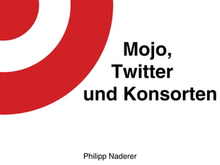 Mojo,
  Twitter
und Konsorten


Philipp Naderer
 