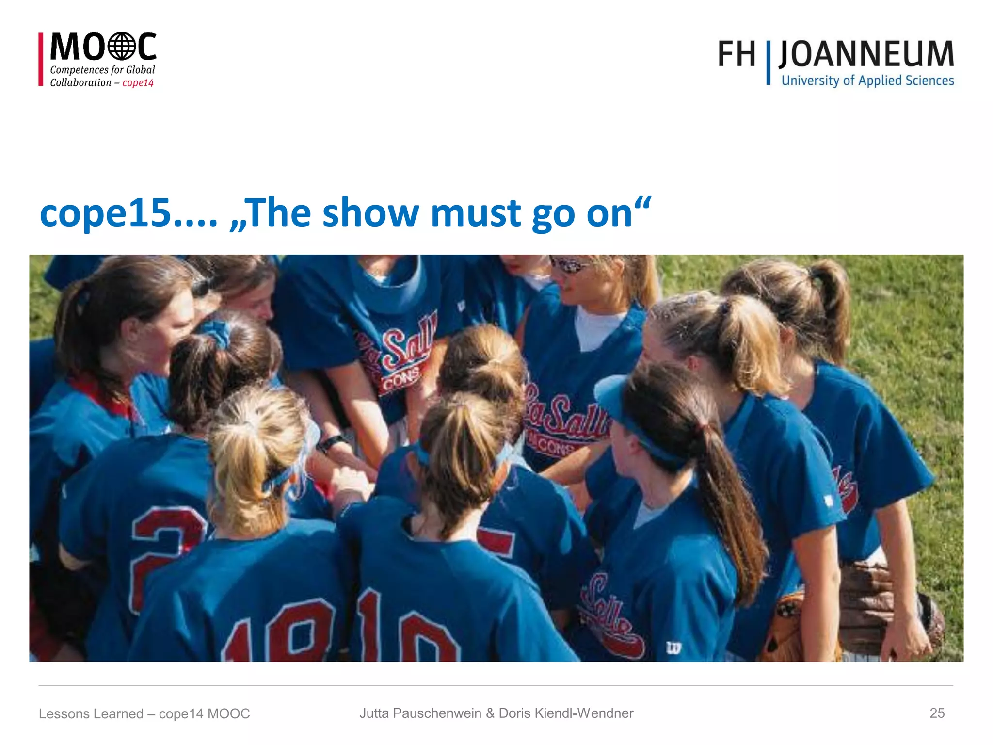 cope15.... „The show must go on“
Lessons Learned – cope14 MOOC 25Jutta Pauschenwein & Doris Kiendl-Wendner
 