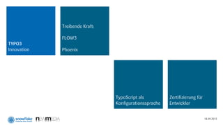 Treibende Kraft:

             FLOW3
TYPO3
Innovation   Phoenix




                                TypoScript als          Zertifizierung für
                                Konfigurationssprache   Entwickler


                                                                             18.09.2012
 