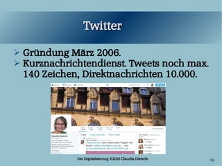 Die Digitalisierung ©2016 Claudia Dieterle 19
TwitterTwitter
➢ Gründung März 2006.
➢ Kurznachrichtendienst. Tweets noch ma...