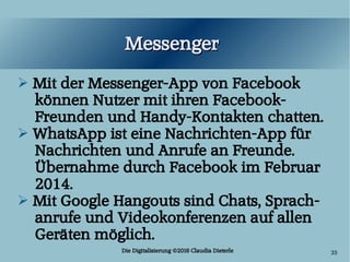 Die Digitalisierung ©2016 Claudia Dieterle 35
MessengerMessenger
➢ Mit der Messenger-App von Facebook
können Nutzer mit ih...