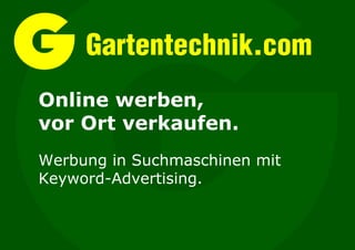 Gartentechnik.com
Online werben,
vor Ort verkaufen.
Werbung in Suchmaschinen mit
Keyword-Advertising.
 