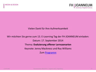 MEDIA & DESIGN
Vielen Dank für Ihre Aufmerksamkeit
Wir möchten Sie gerne zum 13. E-Learning Tag der FH JOANNEUM einladen:
Datum: 17. September 2014
Thema: Evaluierung offener Lernszenarien
Keynote: Jenny Mackness und Roy Williams
Zum Programm
1721.05.2014 Pauschenwein, Reimerth: 2. Tag der Lehre, Hagenberg
 
