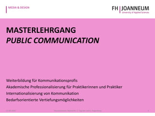 MEDIA & DESIGN
MASTERLEHRGANG
PUBLIC COMMUNICATION
Weiterbildung für Kommunikationsprofis
Akademische Professionalisierung für Praktikerinnen und Praktiker
Internationalisierung von Kommunikation
Bedarfsorientierte Vertiefungsmöglichkeiten
321.05.2014 Pauschenwein, Reimerth: 2. Tag der Lehre, Hagenberg
 