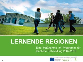 LERNENDE REGIONEN Eine Maßnahme im Programm für ländliche Entwicklung 2007-2013 