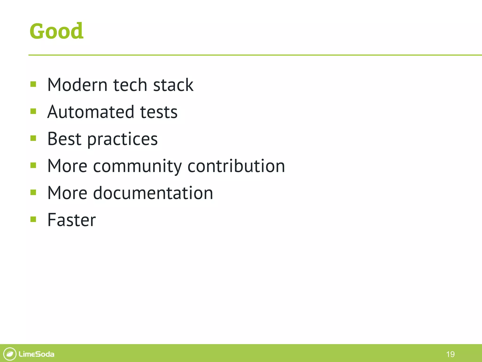 19
Good
 Modern tech stack
 Automated tests
 Best practices
 More community contribution
 More documentation
 Faster
 