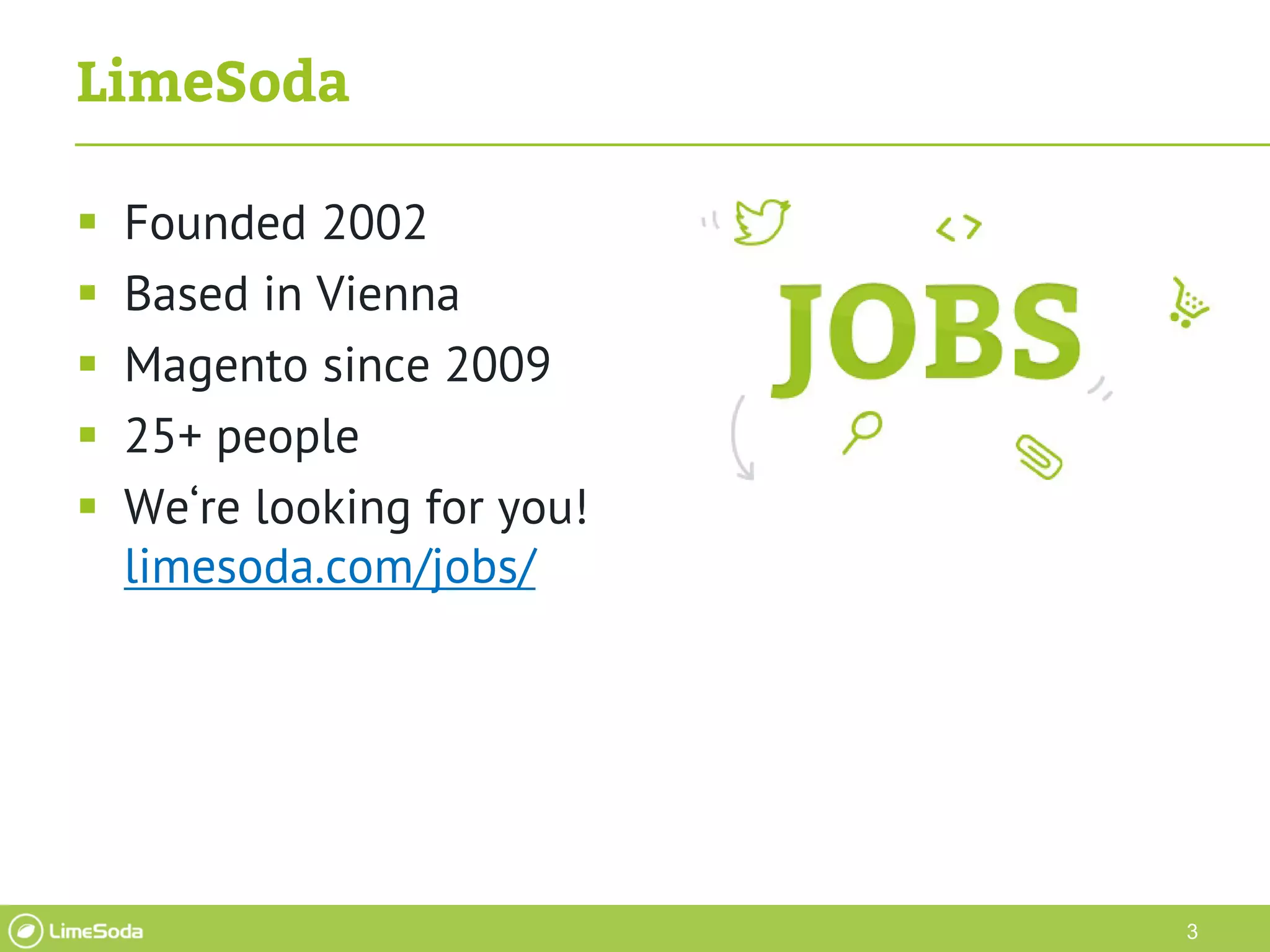 3
LimeSoda
 Founded 2002
 Based in Vienna
 Magento since 2009
 25+ people
 We‘re looking for you!
limesoda.com/jobs/
 
