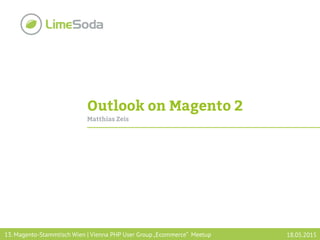 Outlook on Magento 2
Matthias Zeis
13. Magento-Stammtisch Wien | Vienna PHP User Group „Ecommerce“ Meetup 18.05.2015
 