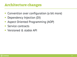 17
Architecture changes
 Convention over configuration (a bit more)
 Dependency Injection (DI)
 Aspect Oriented Program...
