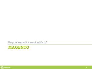 4
MAGENTO
Do you know it / work with it?
 