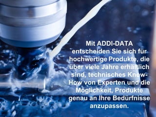 5 | © ADDI-DATA
Mit ADDI-DATA
entscheiden Sie sich für
hochwertige Produkte, die
über viele Jahre erhältlich
sind, technisches Know-
How von Experten und die
Möglichkeit, Produkte
genau an Ihre Bedürfnisse
anzupassen.
 