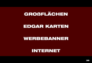 39
GROßFLÄCHEN
EDGAR KARTEN
WERBEBANNER
INTERNET
 