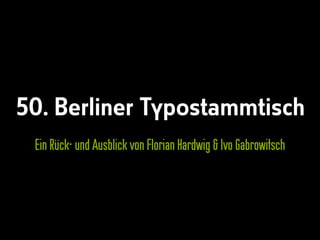 50. Berliner Typostammtisch
Ein Rück- und Ausblick von Florian Hardwig & Ivo Gabrowitsch
 