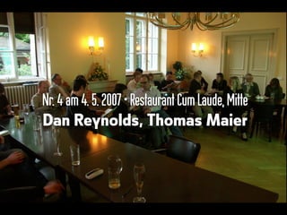 Nr.4 am4.5.2007•Restaurant CumLaude,Mitte
Dan Reynolds, Thomas Maier
 