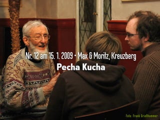 Nr.12am15.1.2009•Max &Moritz,Kreuzberg
Pecha Kucha
Foto: Frank Grießhammer
 