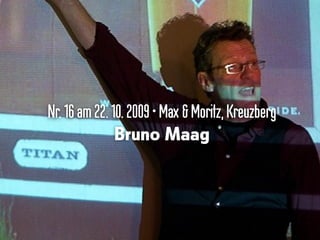 Nr.16 am22.10.2009•Max & Moritz,Kreuzberg
Bruno Maag
 