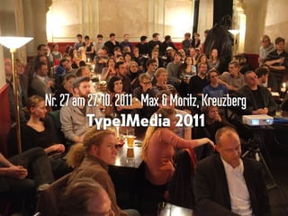 Nr.27am27.10.2011•Max &Moritz,Kreuzberg
Type]Media 2011
 
