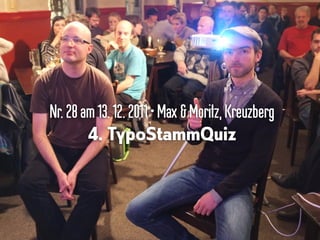 Nr.28am13.12.2011•Max &Moritz,Kreuzberg
4. TypoStammQuiz
 