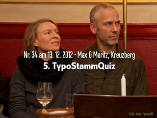 Nr.34am13. 12.2012•Max & Moritz,Kreuzberg
5. TypoStammQuiz
Foto: Jens Tenhaeff
 