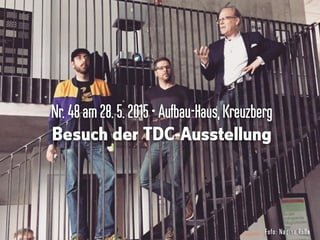Nr.48am28.5. 2015•Aufbau-Haus,Kreuzberg
Besuch der TDC-Ausstellung
Foto: Nadine Roßa
 