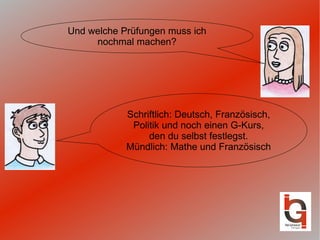 Und welche Prüfungen muss ich nochmal machen? Schriftlich: Deutsch, Französisch, Politik und noch einen G-Kurs, den du selbst festlegst. Mündlich: Mathe und Französisch 