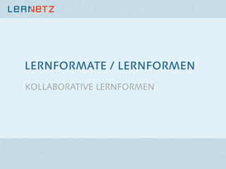 LERNFORMATE / LERNFORMEN
KOLLABORATIVE LERNFORMEN

 