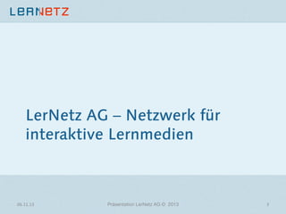 LerNetz AG – Netzwerk für
interaktive Lernmedien

06.11.13	
  

Präsentation LerNetz AG © 2013

3	
  

 