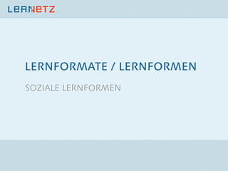 LERNFORMATE / LERNFORMEN
SOZIALE LERNFORMEN

 