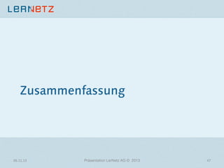Zusammenfassung

06.11.13	
  

Präsentation LerNetz AG © 2013

47	
  

 