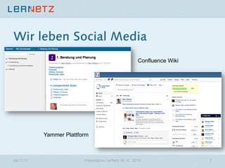 Wir leben Social Media
Confluence Wiki

Yammer Plattform

06.11.13

Präsentation LerNetz AG © 2013

7

 