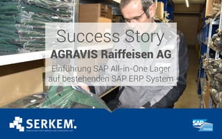 Success Story
AGRAVIS Raiffeisen AG
Einführung SAP All-in-One Lager
auf bestehenden SAP ERP System
 