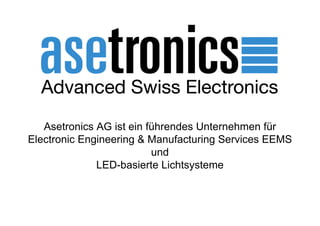 Asetronics AG ist ein führendes Unternehmen für
Electronic Engineering & Manufacturing Services EEMS
                          und
              LED-basierte Lichtsysteme
 
