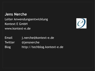 Jens Nerche
Leiter Anwendungsentwicklung
Kontext E GmbH
www.kontext-e.de
Email j.nerche@kontext-e.de
Twitter @jensnerche
B...