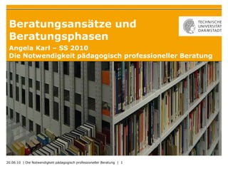 Beratungsansätze und Beratungsphasen Angela Karl – SS 2010 Die Notwendigkeit pädagogisch professioneller Beratung 