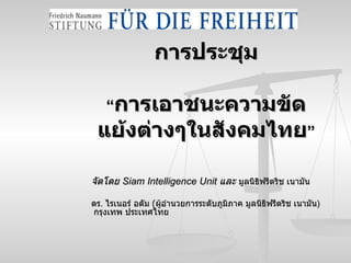 การประชุม “ การเอาชนะความขัดแย้งต่างๆในสังคมไทย ” จัดโดย  Siam Intelligence Unit  และ  มูลนิธิฟรีดริช เนามัน ดร .  ไรเนอร์ อดัม  ( ผู้อำนวยการระดับภูมิภาค มูลนิธิฟรีดริช เนามัน )  กรุงเทพ ประเทศไทย 