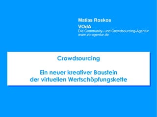 Crowdsourcing Ein neuer kreativer Baustein der virtuellen Wertschöpfungskette Matias Roskos VOdA Die Community- und Crowdsourcing-Agentur www.vo-agentur.de 
