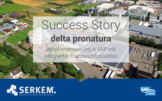 Success Story
delta pronatura
Behälterverwaltung in SAP mit
integrierter Transportdisposition
 