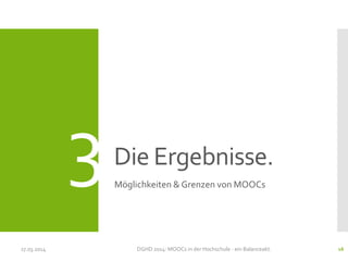 Die Ergebnisse.
Möglichkeiten & Grenzen von MOOCs
17.03.2014 DGHD 2014: MOOCs in der Hochschule - ein Balanceakt. 16
3
 
