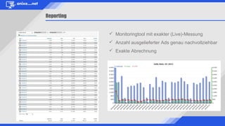 Reporting
 Monitoringtool mit exakter (Live)-Messung
 Anzahl ausgelieferter Ads genau nachvollziehbar
 Exakte Abrechnung
 
