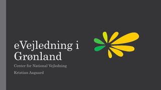 eVejledning i
Grønland
Center for National Vejledning
Kristian Aagaard
 