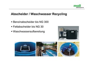 Abscheider / Waschwasser Recycling

 Benzinabscheider bis NG 300
 Fettabscheider bis NG 30
 Waschwasseraufbereitung
 