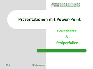 2013 APT-Kursmaterial 1
Präsentationen mit Power-Point
Grundsätze
&
Stolperfallen
 