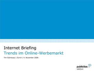 Internet Briefing
Trends im Online-Werbemarkt
Tim Dührkoop | Zürich | 4. November 2008
 