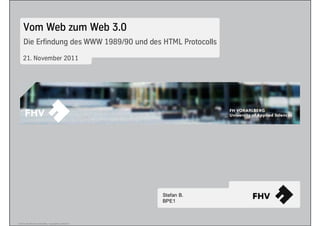Vom Web zum Web 3.0
     Die Erfindung des WWW 1989/90 und des HTML Protocolls

    21. November 2011




                                                         Stefan B.
                                                         BPE1



© 2010 Alle Rechte vorbehalten. Copyright by Stefan B.
 
