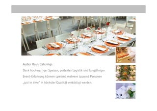 Außer Haus Caterings
Dank hochwertiger Speisen, perfekter Logistik und langjähriger
Event-Erfahrung können spielend mehrere tausend Personen
„just in time“ in höchster Qualität verköstigt werden.
 