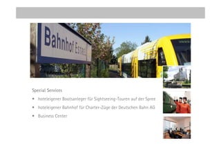 Special Services
• hoteleigener Bootsanleger für Sightseeing-Touren auf der Spree
• hoteleigener Bahnhof für Charter-Züge der Deutschen Bahn AG
• Business Center
 
