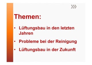 Themen:
• Lüftungsbau in den letzten
  Jahren
• P bl
  Probleme bei der Reinigung
           b id R i i
• Lüftungsbau in der Zukunft
 