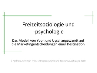 Freizeitsoziologie und -psychologie Das Modell von Yoon und Uysal angewandt auf die Marketingentscheidungen einer Destination E-Portfolio, Christian Thiel, Entrepreneurship und Tourismus, Jahrgang 2010 