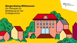 Bürgerdialog Mitthausen
Ein Planspiel zur
Beteiligung bei der
Endlagersuche
1
 